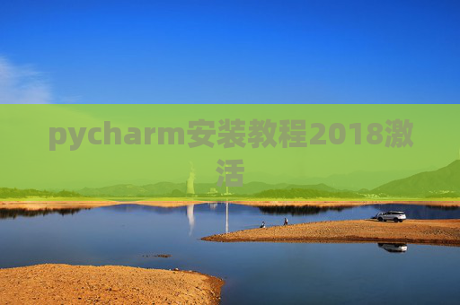 pycharm安装教程2018激活 pycharm安装教程2018激活